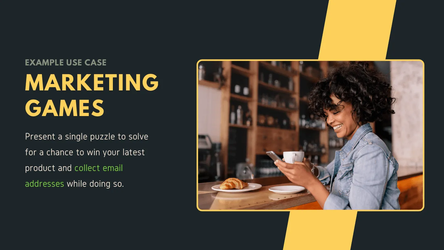 Example use case - Marketing Games: Present a single puzzle to solve for a chance to win your latest product and collect email addresses while doing so.